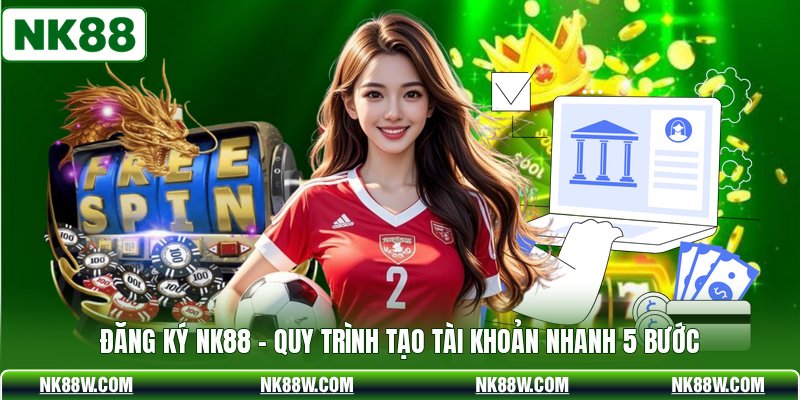 Đăng Ký NK88 - Quy Trình Tạo Tài Khoản Nhanh 5 Bước